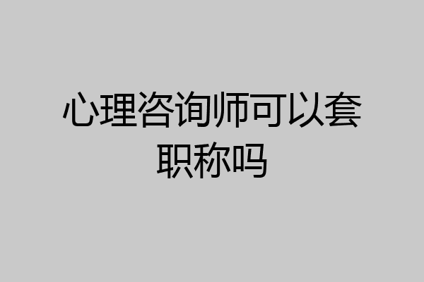 心理咨询师可以套职称吗
