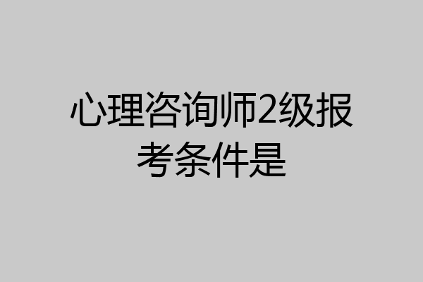 心理咨询师2级报考条件是