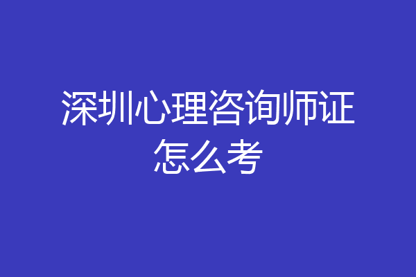 深圳心理咨询师证怎么考
