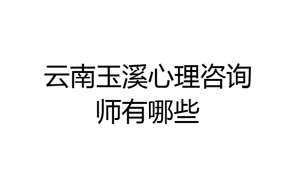 云南玉溪心理咨询师有哪些