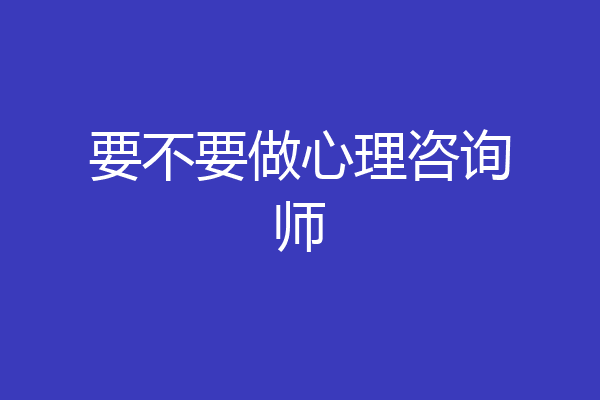 要不要做心理咨询师