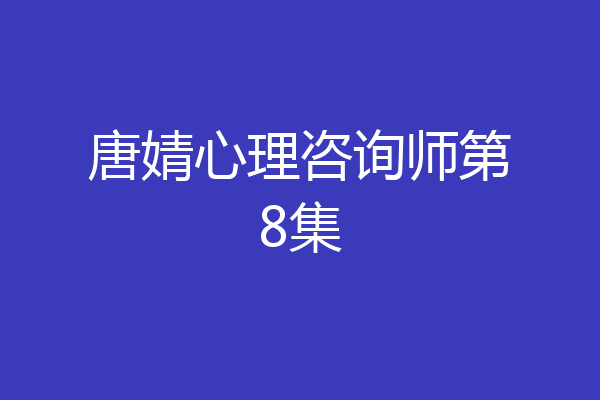 唐婧心理咨询师第8集