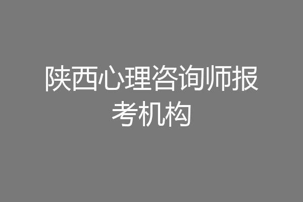陕西心理咨询师报考机构