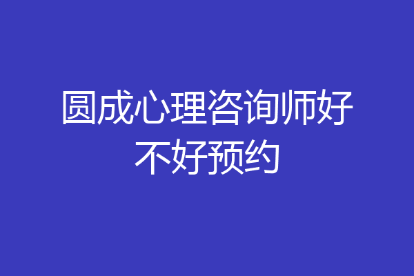 圆成心理咨询师好不好预约