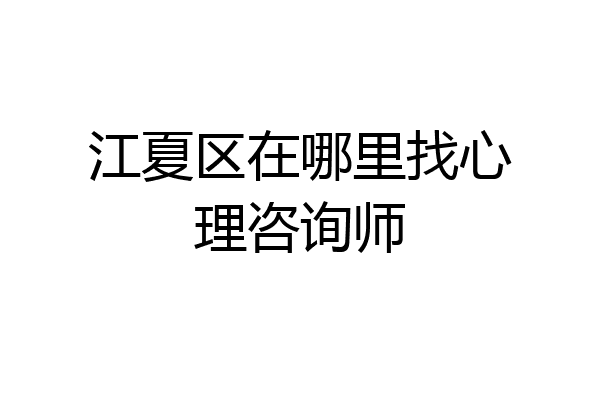 江夏区在哪里找心理咨询师