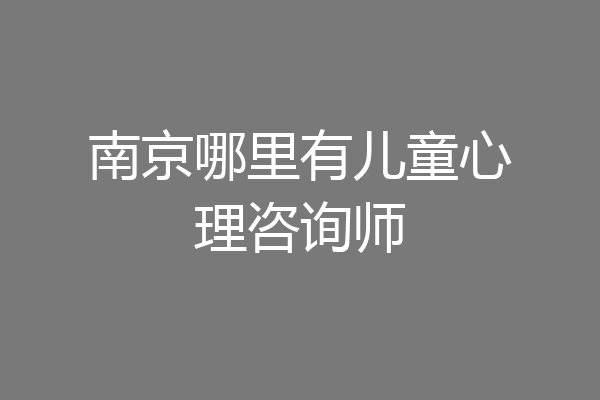 南京哪里有儿童心理咨询师