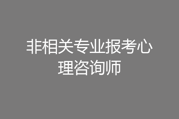 非相关专业报考心理咨询师