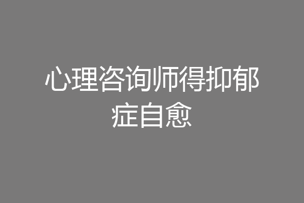 心理咨询师得抑郁症自愈