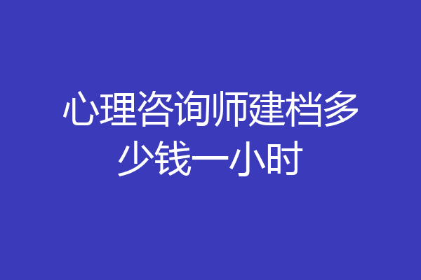 心理咨询师建档多少钱一小时