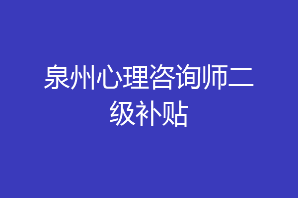 泉州心理咨询师二级补贴