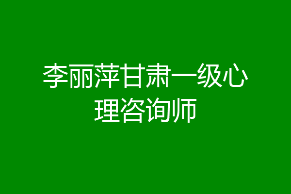 李丽萍甘肃一级心理咨询师