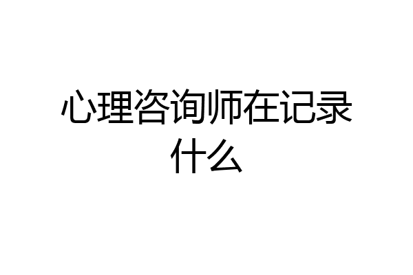 心理咨询师在记录什么