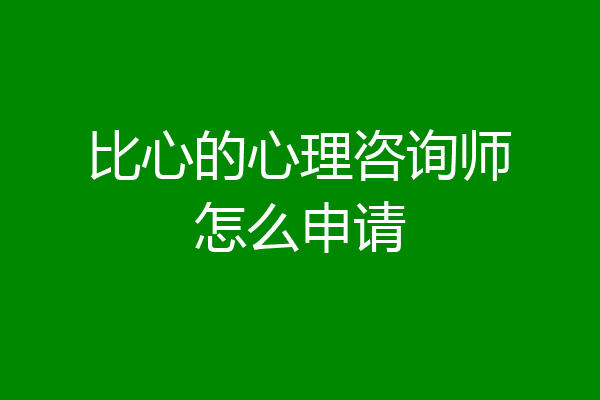 比心的心理咨询师怎么申请