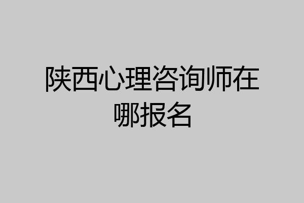 陕西心理咨询师在哪报名