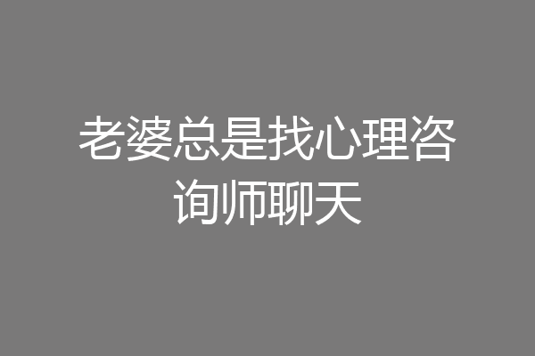 老婆总是找心理咨询师聊天