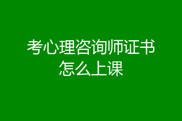 考心理咨询师证书怎么上课