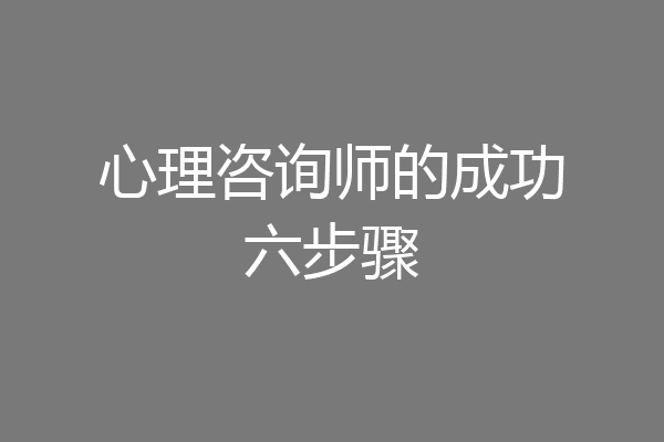 心理咨询师的成功六步骤