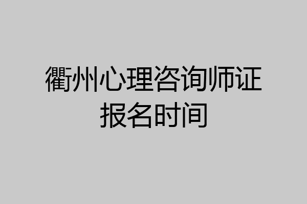 衢州心理咨询师证报名时间