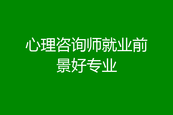 心理咨询师就业前景好专业