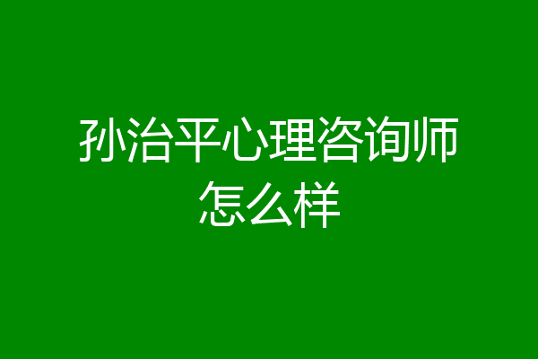 孙治平心理咨询师怎么样
