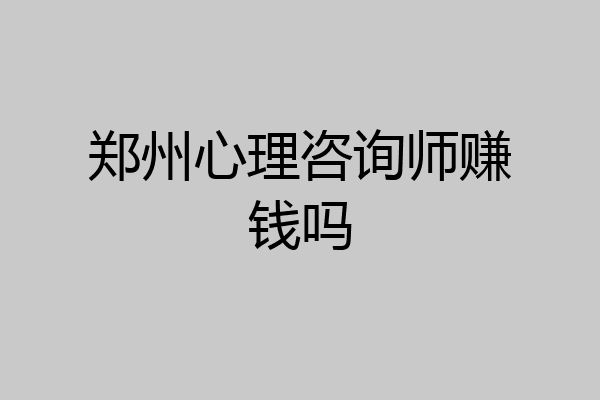 郑州心理咨询师赚钱吗