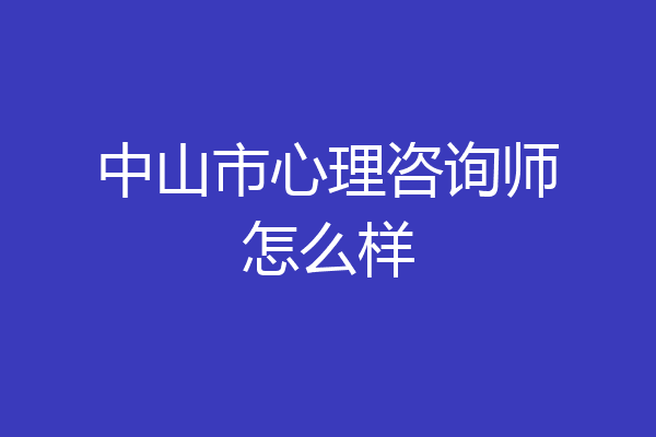 中山市心理咨询师怎么样