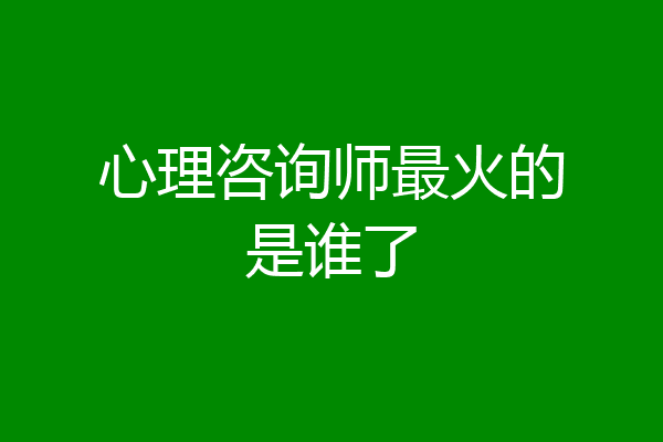 心理咨询师最火的是谁了