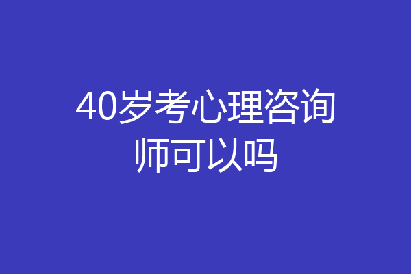 40岁考心理咨询师可以吗