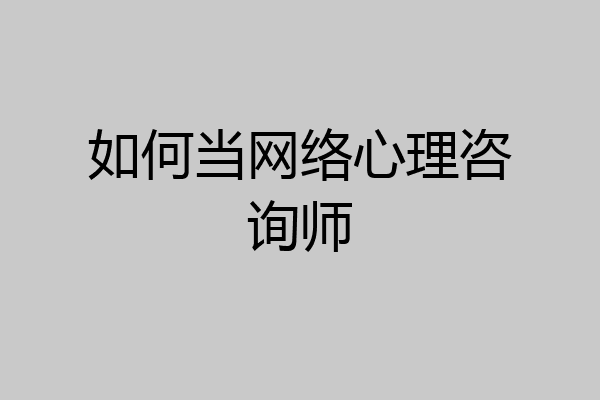 如何当网络心理咨询师