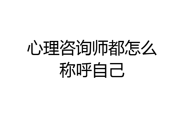 心理咨询师都怎么称呼自己