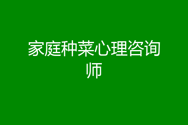 家庭种菜心理咨询师