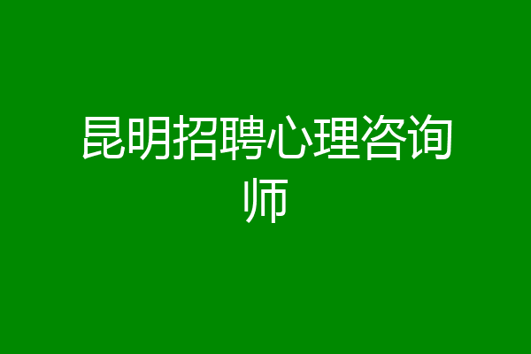 昆明招聘心理咨询师
