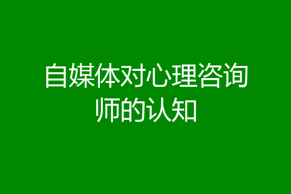 自媒体对心理咨询师的认知