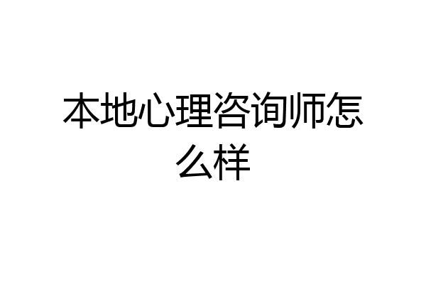 本地心理咨询师怎么样