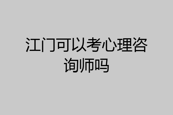 江门可以考心理咨询师吗