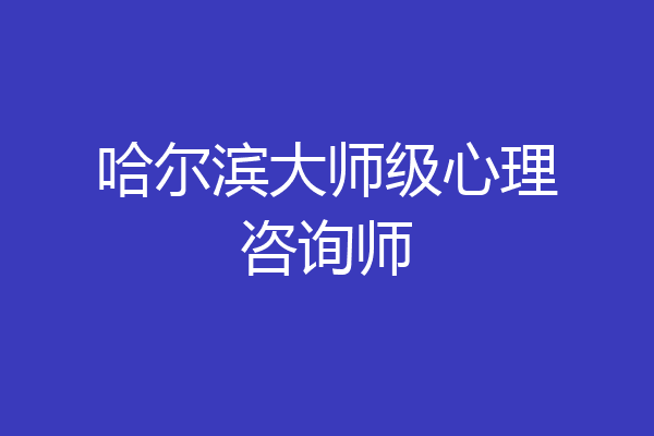 哈尔滨大师级心理咨询师