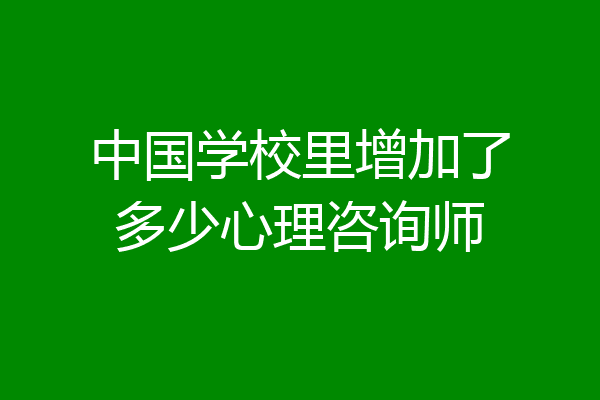 中国学校里增加了多少心理咨询师
