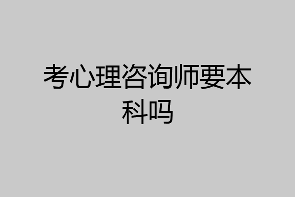 考心理咨询师要本科吗