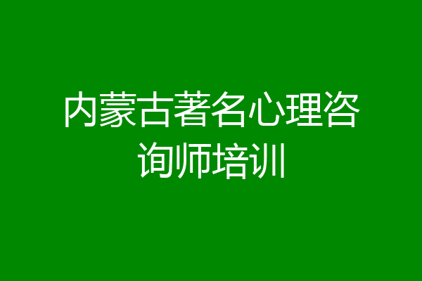内蒙古著名心理咨询师培训