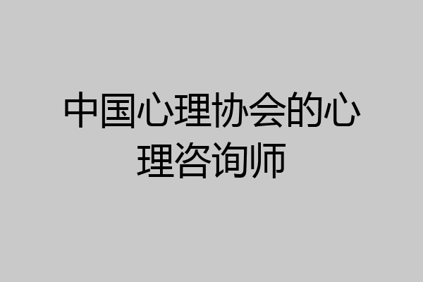中国心理协会的心理咨询师