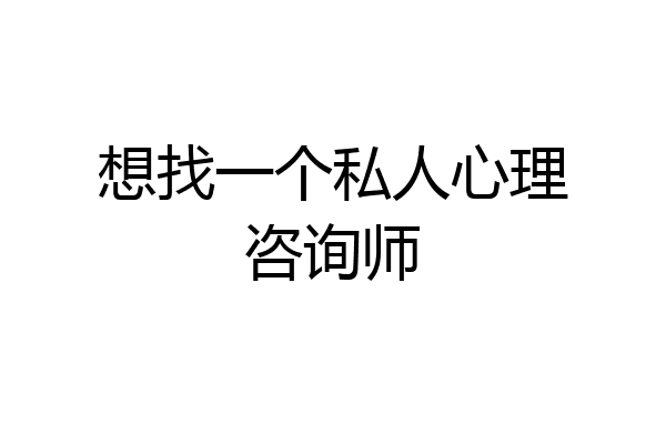 想找一个私人心理咨询师