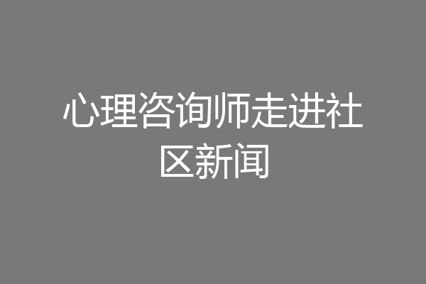 心理咨询师走进社区新闻