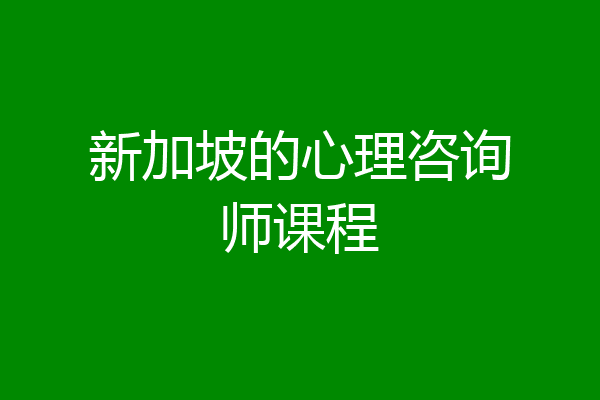 新加坡的心理咨询师课程