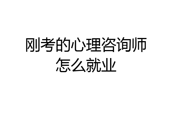刚考的心理咨询师怎么就业