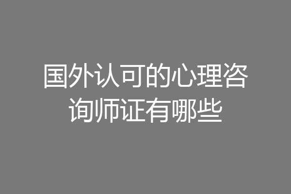 国外认可的心理咨询师证有哪些
