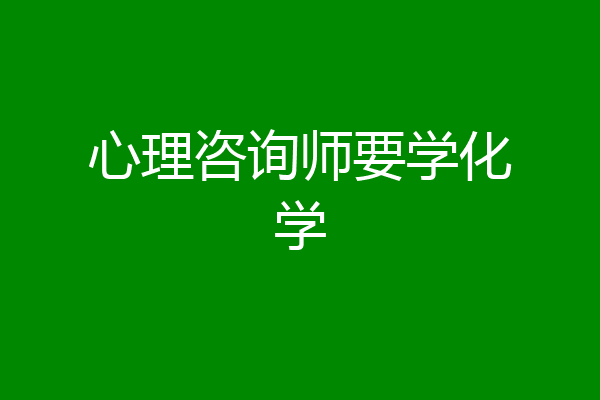 心理咨询师要学化学