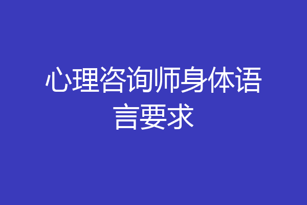 心理咨询师身体语言要求