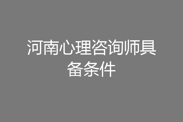 河南心理咨询师具备条件