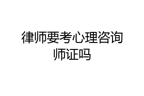 律师要考心理咨询师证吗