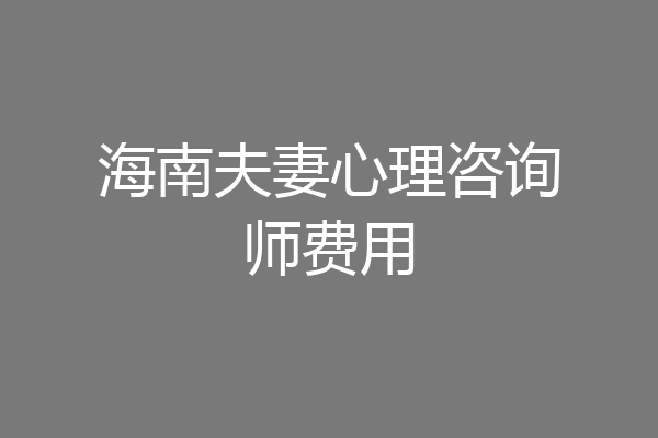 海南夫妻心理咨询师费用